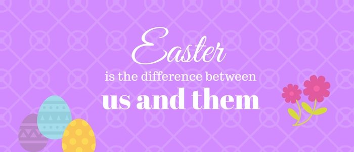 Easter? The real difference between Us and Them